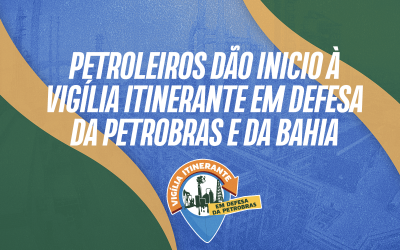 Petroleiros dão inicio à vigília itinerante em defesa da Petrobras e da Bahia