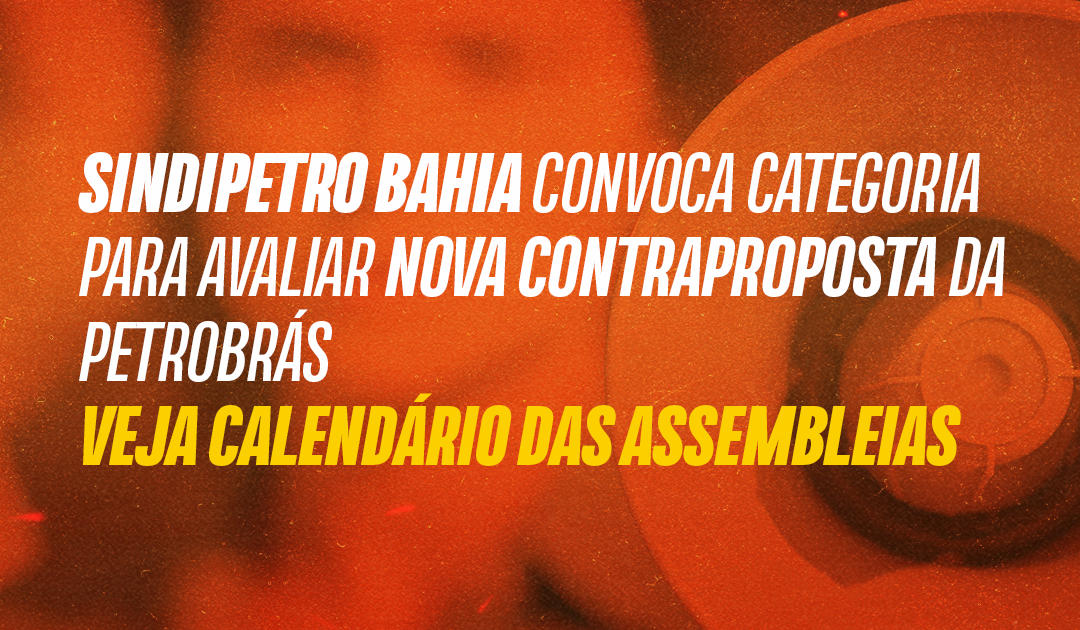 Sindipetro Bahia convoca categoria para avaliar nova contraproposta da Petrobrás: veja calendário das assembleias