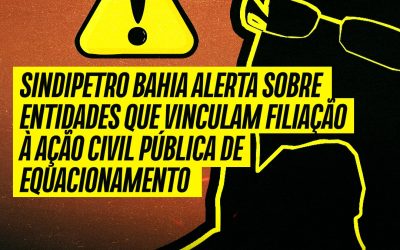 Sindipetro Bahia alerta sobre entidades que vinculam filiação à Ação Civil Pública de equacionamento