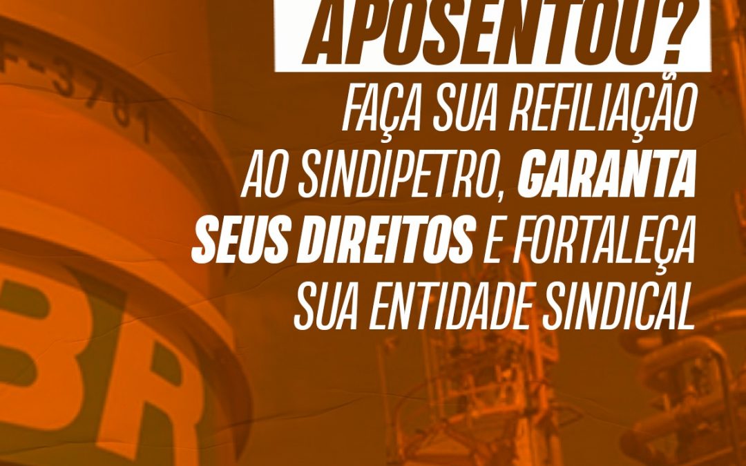 Aposentou? Faça sua refiliação ao Sindipetro, garanta seus direitos e fortaleça sua entidade sindical