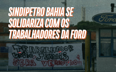 Sindipetro Bahia se solidariza com os trabalhadores da Ford