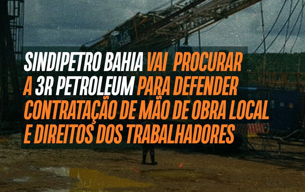 Sindipetro Bahia vai procurar a 3R Petroleum para defender contratação de mão de obra local e direitos dos trabalhadores