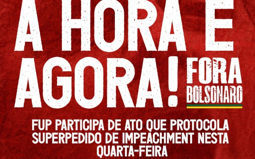 FUP participa da entrega do superpedido de impeachment de Bolsonaro nesta quarta, na Câmara