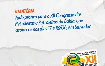 Tudo pronto para o XII Congresso dos Petroleiras e Petroleiras da Bahia, que acontece nos dias 17 e 18/06, em Salvador