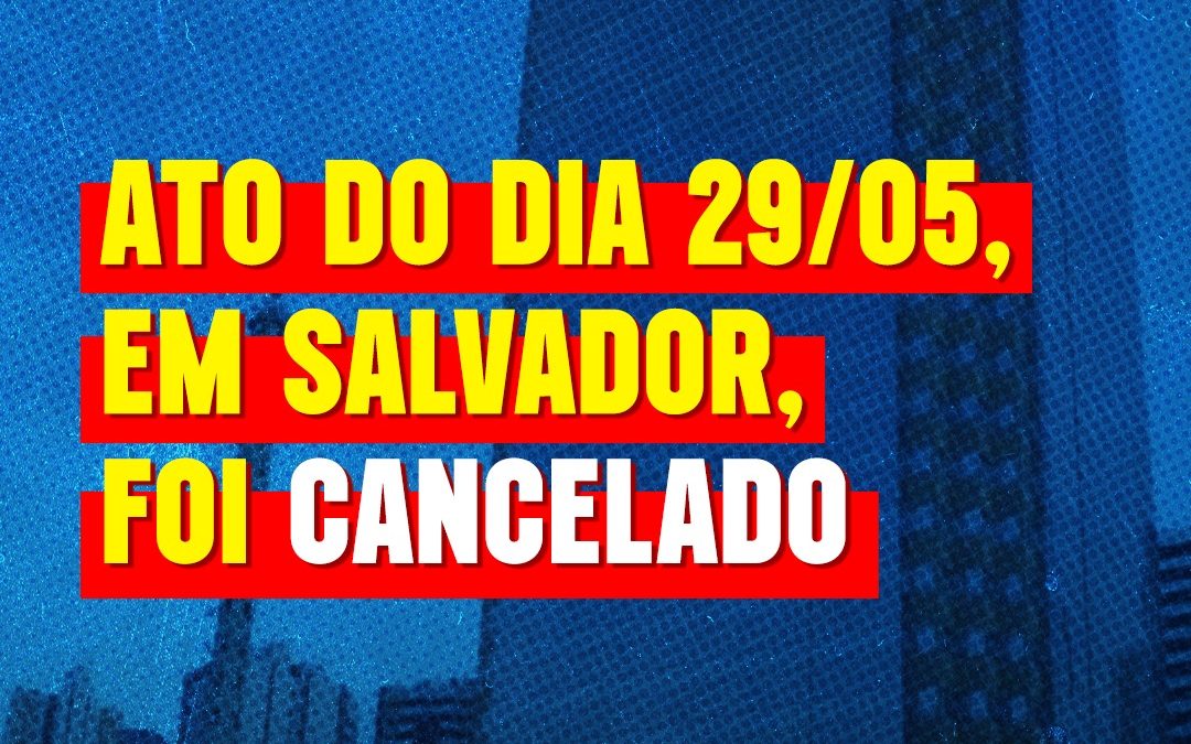 Ato do dia 29/05, em Salvador, foi cancelado